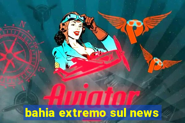 bahia extremo sul news